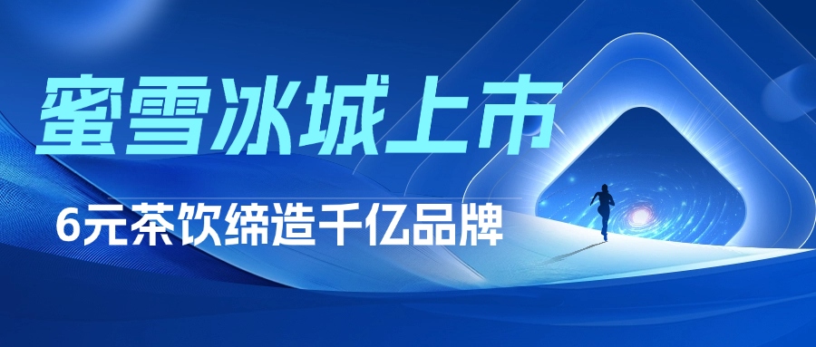 蜜雪冰城港交所上市，6元茶饮缔造千亿品牌